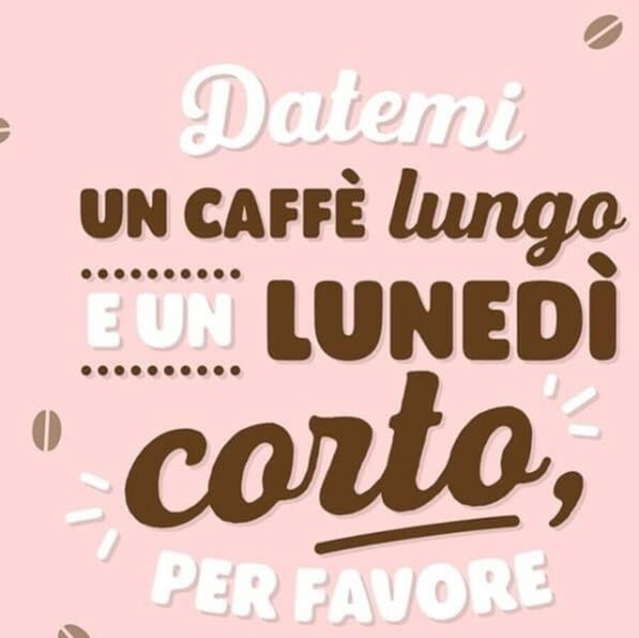 Datemi un caffè lungo e un lunedì corto per favore