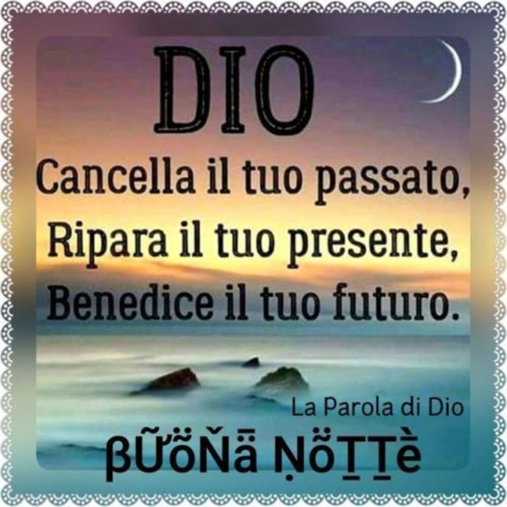 Dio cancella il tuo passato ripara il tuo presente benedice il tuo futuro Buona Notte