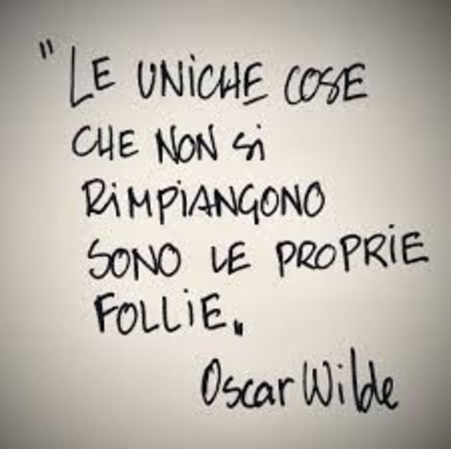 Le uniche cose che non si rimpiangono sono le proprie follie Oscar Wilde