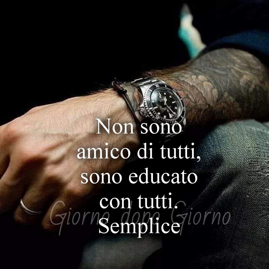 Non sono amico di tutti sono educato con tutti semplice